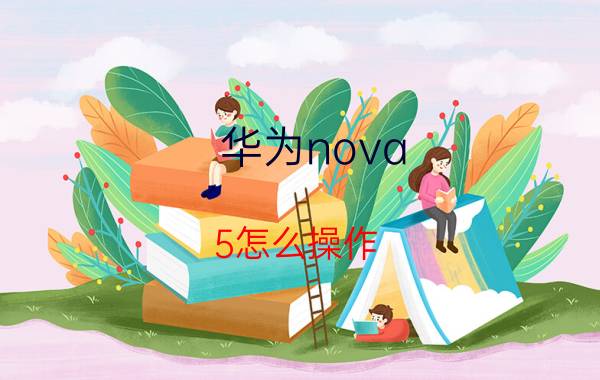 华为nova 5怎么操作 华为nova 5 操作教程